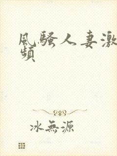风骚人妻激情视频