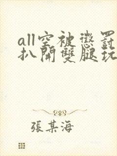 all空被惩罚扒开双腿玩弄小说