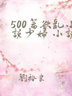 500篇欲乱小说少妇 小说