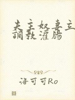 夫主奴妻立规矩调教灌肠 夫主奴妻立规矩调教灌肠