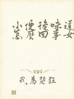 小便后味道很重怎么回事女