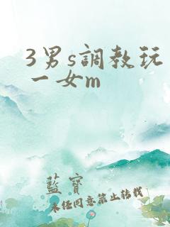 3男s调教玩弄一女m 3男s调教玩弄一女m