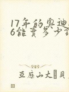 17年的奥迪a6能卖多少钱 17年的奥迪a6能卖多少钱