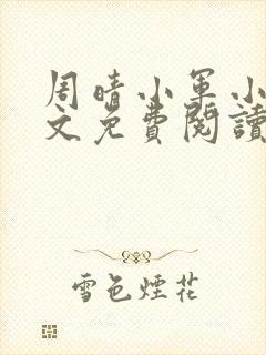 周晴小军小说全文免费阅读 周晴小军小说全文免费阅读