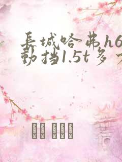 长城哈弗h6手动挡1.5t多少钱 长城哈弗h6手动挡1.5t多少钱