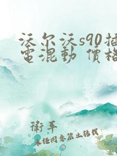 沃尔沃s90插电混动 价格