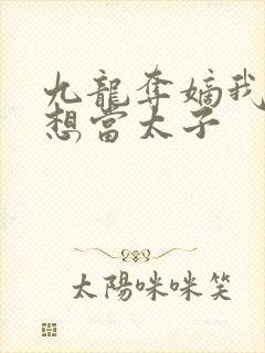 九龙夺嫡我真不想当太子 九龙夺嫡我真不想当太子