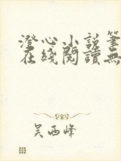 澄心小说笔趣阁在线阅读无弹窗 澄心小说笔趣阁在线阅读无弹窗