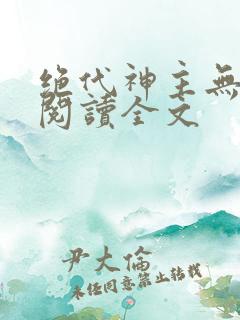 绝代神主无删减阅读全文