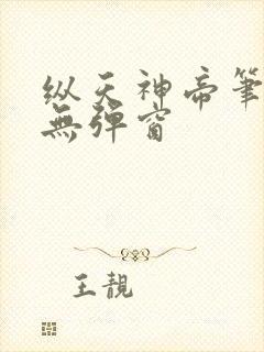 纵天神帝笔趣阁无弹窗 纵天神帝笔趣阁无弹窗