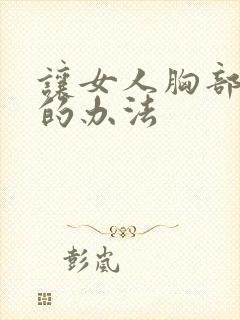 让女人胸部变大的办法