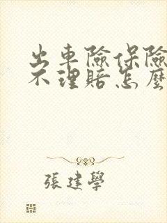 出车险保险公司不理赔怎么办
