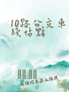 10路公交车路线站点 10路公交车路线站点
