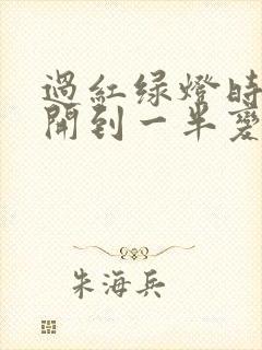 过红绿灯时绿灯开到一半变红灯了