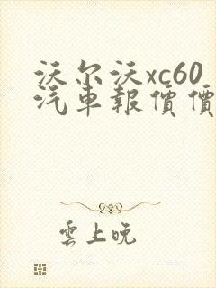 沃尔沃xc60汽车报价价格 沃尔沃xc60汽车报价价格