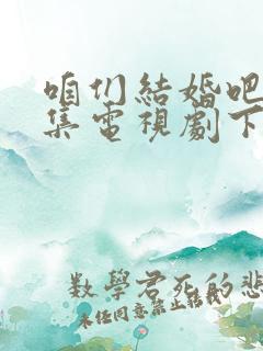 咱们结婚吧50集电视剧下载完整版