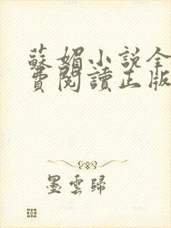 苏媚小说全文免费阅读正版无弹窗