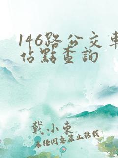146路公交车站点查询 146路公交车站点查询