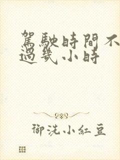 驾驶时间不得超过几小时 驾驶时间不得超过几小时