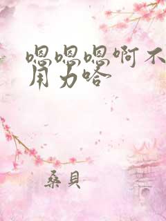 嗯嗯嗯啊不要啊用力哈