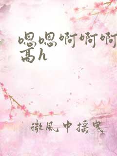 嗯嗯啊啊啊啊啊高h