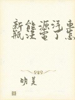 新能源汽车小电瓶没电了怎么充电