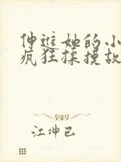 伸进她的小内裤疯狂揉摸故事