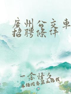 广州公交车司机招聘条件 广州公交车司机招聘条件