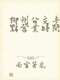 柳州公交卡充值点营业时间