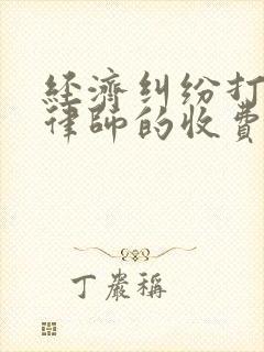 经济纠纷打官司律师的收费标准是