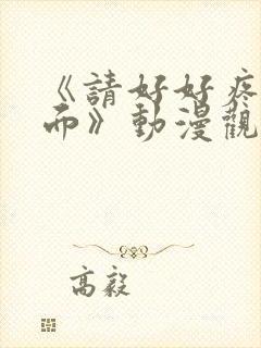 《请好好疼爱里面》动漫观看免费全集 《请好好疼爱里面》动漫观看免费全集