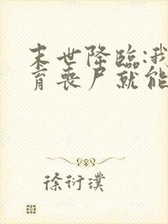 末世降临:我培育丧尸就能变强全本下载txt