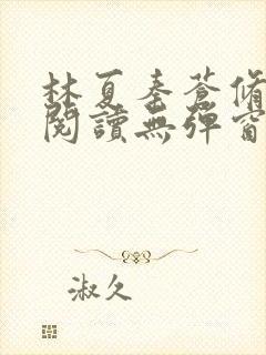林夏秦苍修免费阅读无弹窗 林夏秦苍修免费阅读无弹窗