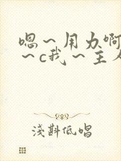 嗯~用力啊~嗯~c我~主人 嗯~用力啊~嗯~c我~主人