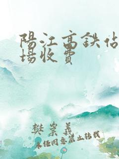 阳江高铁站停车场收费 阳江高铁站停车场收费