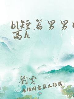 bl短篇男男肉高h