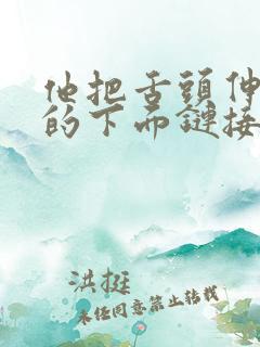 他把舌头伸进我的下面链接
