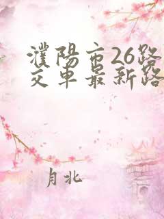 濮阳市26路公交车最新路线和时间