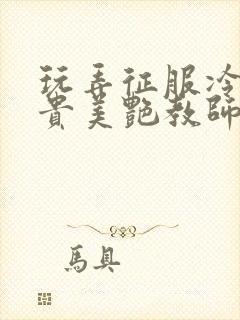 玩弄征服冷艳高贵美艳教师