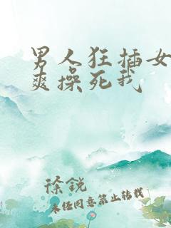 男人狂插女人好爽操死我