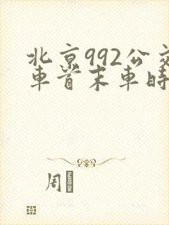 北京992公交车首末车时间 北京992公交车首末车时间
