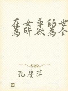 在女尊的世界我为所欲为全文免费阅读