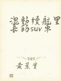 混动续航里程最长的suv车 混动续航里程最长的suv车
