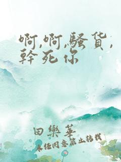 啊,啊,骚货,干死你