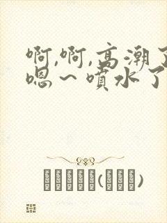 啊,啊,高潮了嗯～喷水了