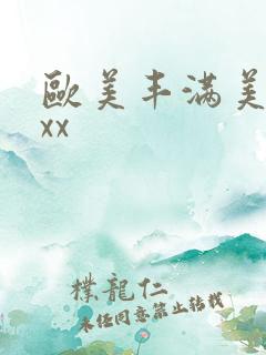 欧美丰满美女xxx 欧美丰满美女xxx