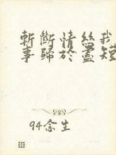 斩断情丝我与旧事归于尽短剧免费看