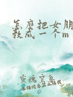 怎么把女朋友调教成一个m