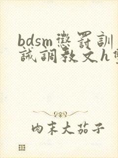 bdsm惩罚训诫调教文h双性 bdsm惩罚训诫调教文h双性