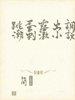 跳蛋露出调教高潮刺激小说